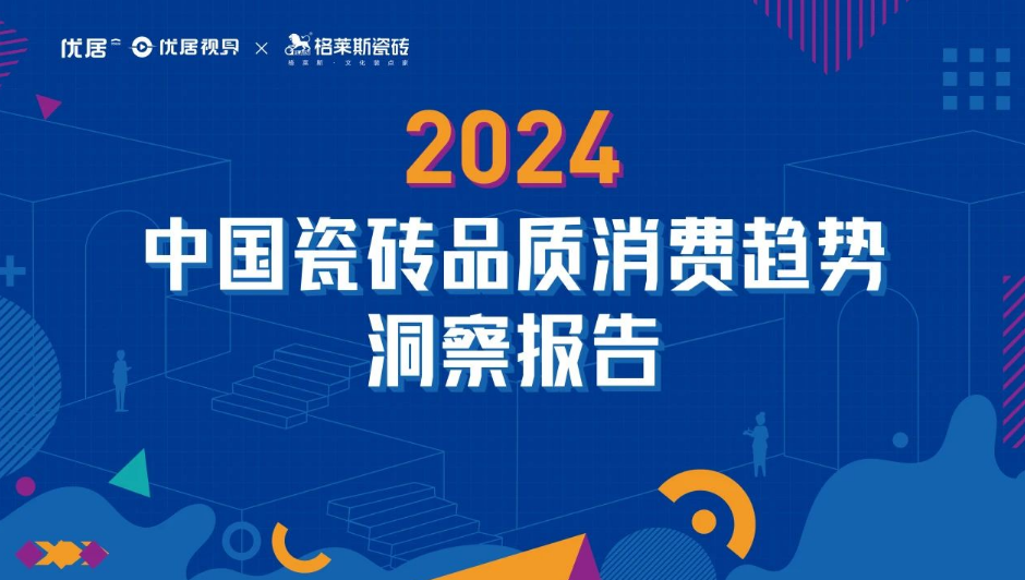 期待！2024中国瓷砖品质消费趋势洞察报告即将火爆来袭